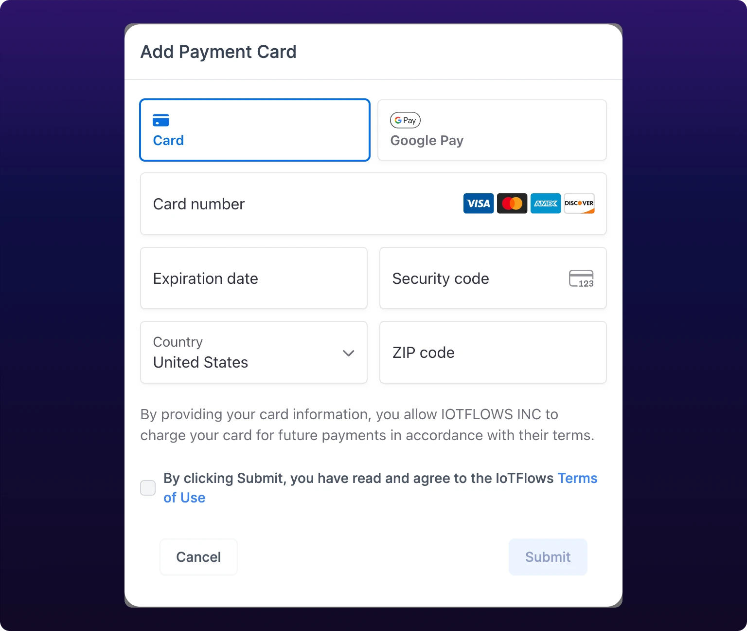 The Add Payment Card dialog. Card and Google Pay choices sit at the top with Card selected, above Stripe's empty Card number field carrying the Visa, Mastercard, Amex and Discover marks, then Expiration date, Security code, Country set to United States, and ZIP code. Below them a line explaining that your card information authorizes IOTFLOWS INC to charge future payments, an unchecked checkbox reading By clicking Submit, you have read and agree to the IoTFlows Terms of Use, and Cancel beside a dimmed Submit.